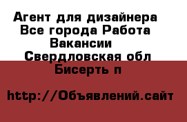 Агент для дизайнера - Все города Работа » Вакансии   . Свердловская обл.,Бисерть п.